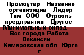 Промоутер › Название организации ­ Лидер Тим, ООО › Отрасль предприятия ­ Другое › Минимальный оклад ­ 1 - Все города Работа » Вакансии   . Кемеровская обл.,Юрга г.